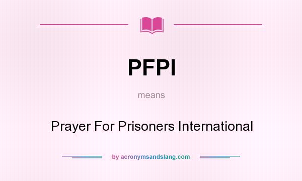 What does PFPI mean? It stands for Prayer For Prisoners International