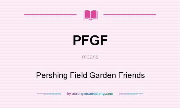 What does PFGF mean? It stands for Pershing Field Garden Friends
