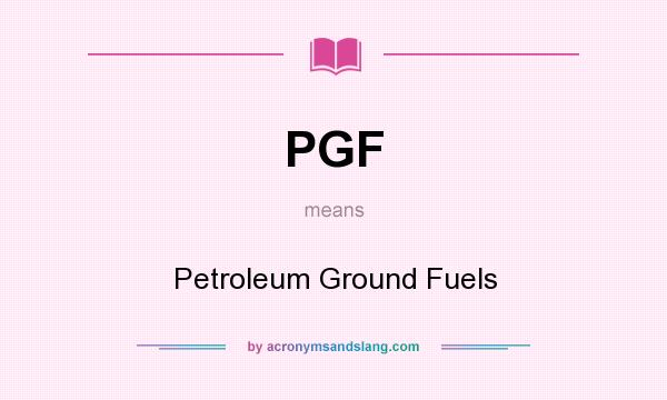 What does PGF mean? It stands for Petroleum Ground Fuels