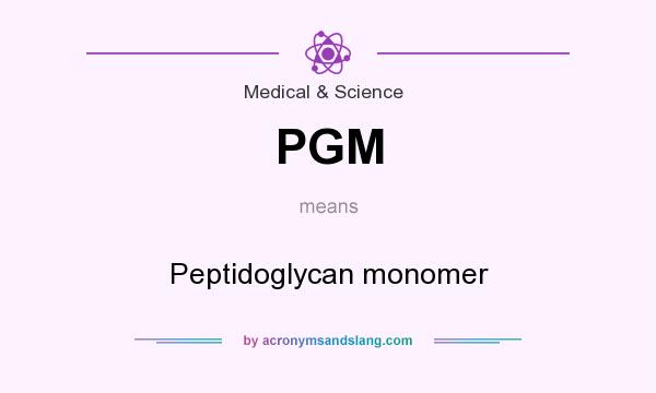 What does PGM mean? It stands for Peptidoglycan monomer