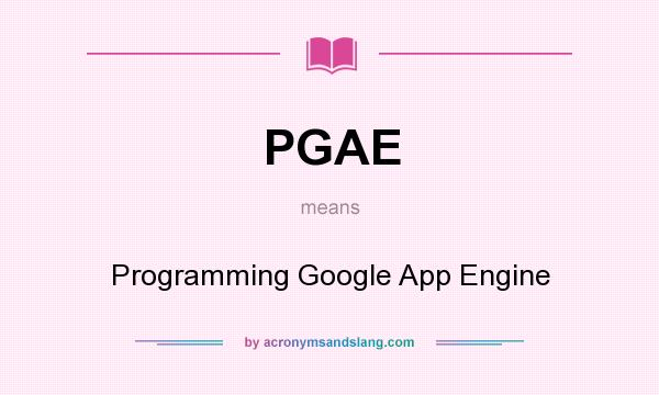 What does PGAE mean? It stands for Programming Google App Engine