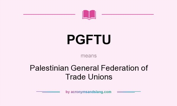 What does PGFTU mean? It stands for Palestinian General Federation of Trade Unions