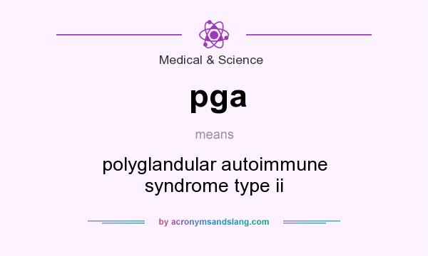 What does pga mean? It stands for polyglandular autoimmune syndrome type ii