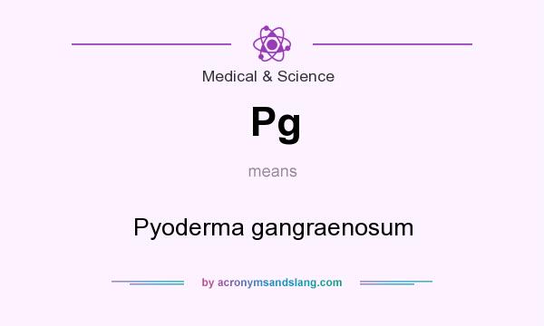 What does Pg mean? It stands for Pyoderma gangraenosum