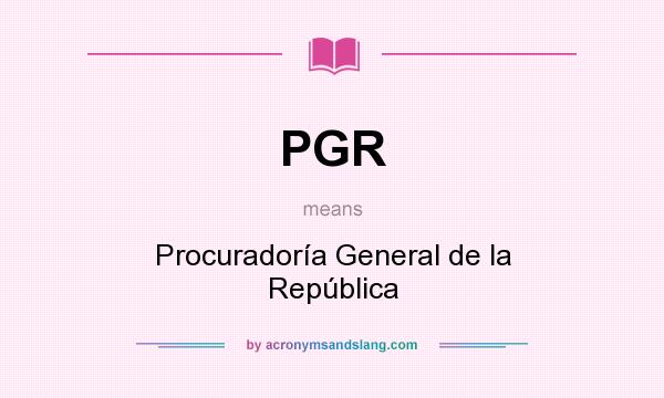 What does PGR mean? It stands for Procuradoría General de la República
