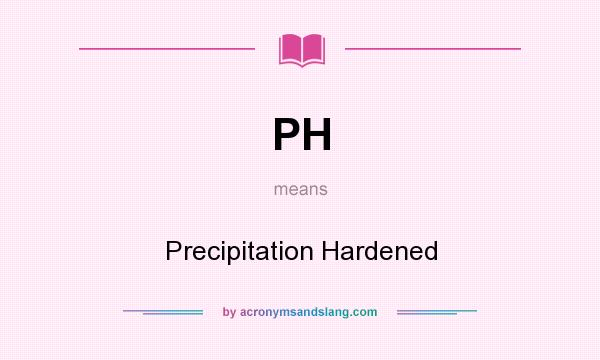 What does PH mean? It stands for Precipitation Hardened
