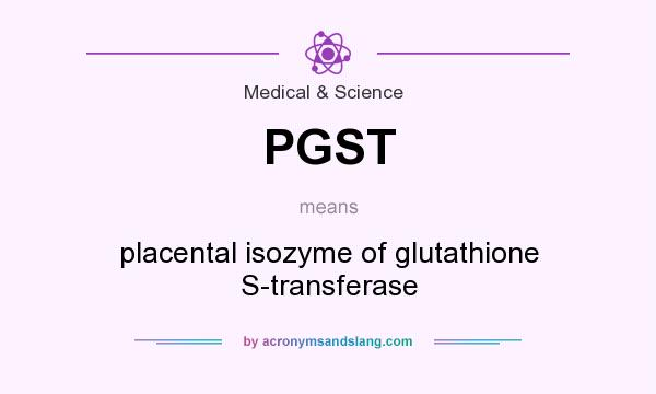 What does PGST mean? It stands for placental isozyme of glutathione S-transferase