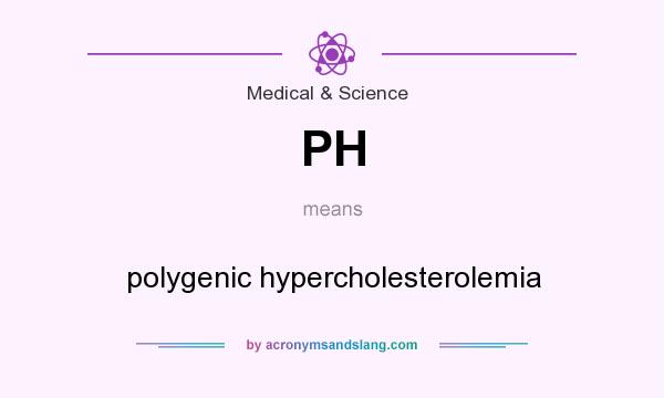 What does PH mean? It stands for polygenic hypercholesterolemia