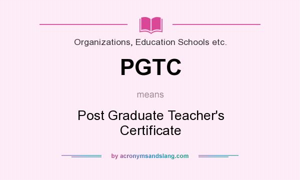 What does PGTC mean? It stands for Post Graduate Teacher`s Certificate