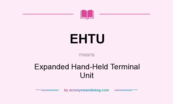 What does EHTU mean? It stands for Expanded Hand-Held Terminal Unit