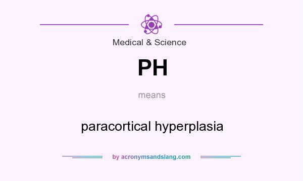 What does PH mean? It stands for paracortical hyperplasia
