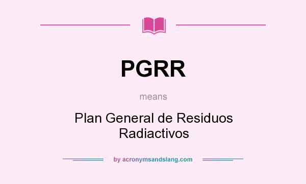 What does PGRR mean? It stands for Plan General de Residuos Radiactivos