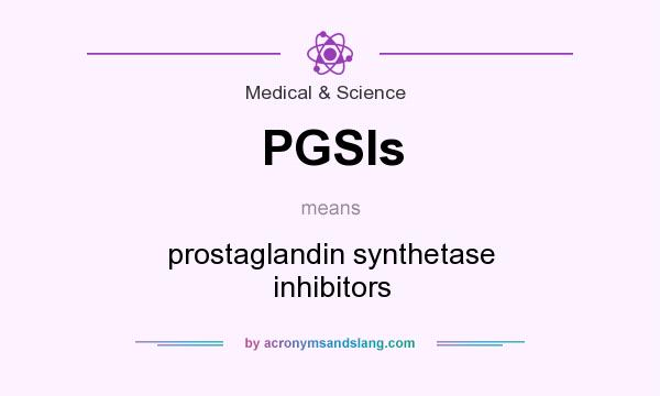 What does PGSIs mean? It stands for prostaglandin synthetase inhibitors
