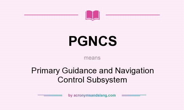 What does PGNCS mean? It stands for Primary Guidance and Navigation Control Subsystem