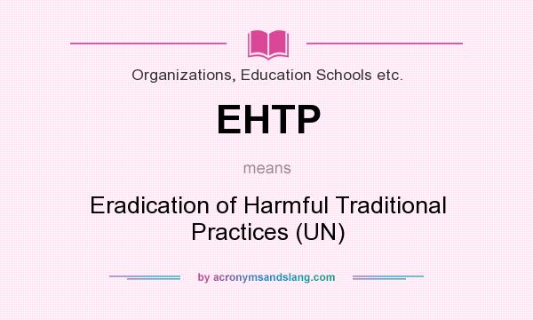What does EHTP mean? It stands for Eradication of Harmful Traditional Practices (UN)
