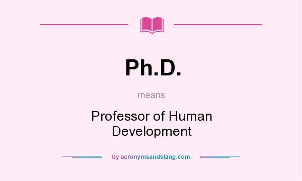 What does Ph.D. mean? It stands for Professor of Human Development