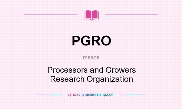 What does PGRO mean? It stands for Processors and Growers Research Organization