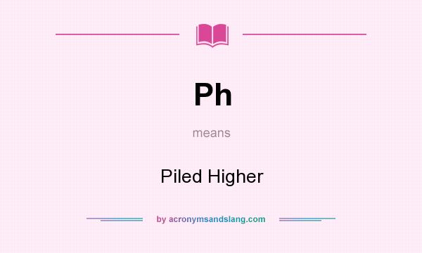What does Ph mean? It stands for Piled Higher