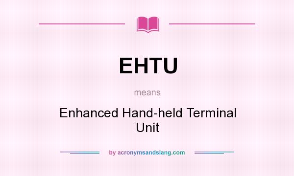 What does EHTU mean? It stands for Enhanced Hand-held Terminal Unit