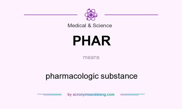 What does PHAR mean? It stands for pharmacologic substance