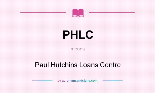 What does PHLC mean? It stands for Paul Hutchins Loans Centre