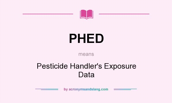 What does PHED mean? It stands for Pesticide Handler`s Exposure Data
