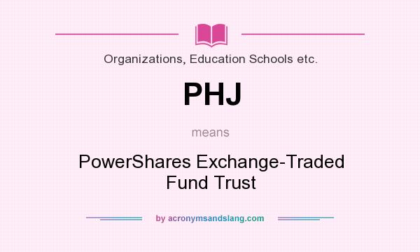 What does PHJ mean? It stands for PowerShares Exchange-Traded Fund Trust