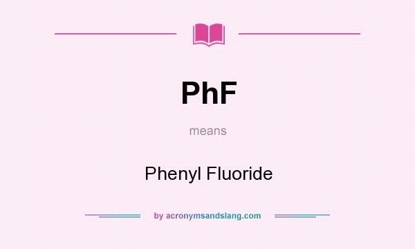 What does PhF mean? It stands for Phenyl Fluoride