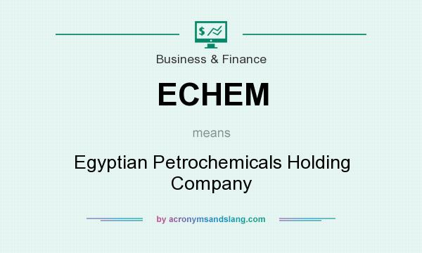 What does ECHEM mean? It stands for Egyptian Petrochemicals Holding Company