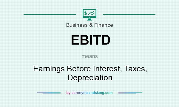 What does EBITD mean? It stands for Earnings Before Interest, Taxes, Depreciation