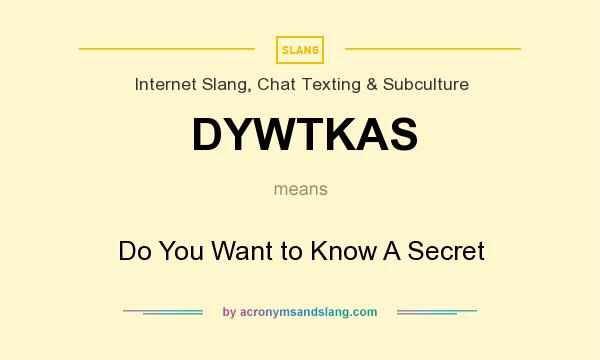 What does DYWTKAS mean? It stands for Do You Want to Know A Secret