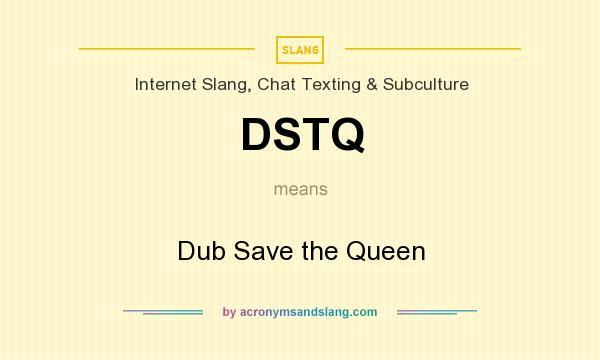 What does DSTQ mean? It stands for Dub Save the Queen