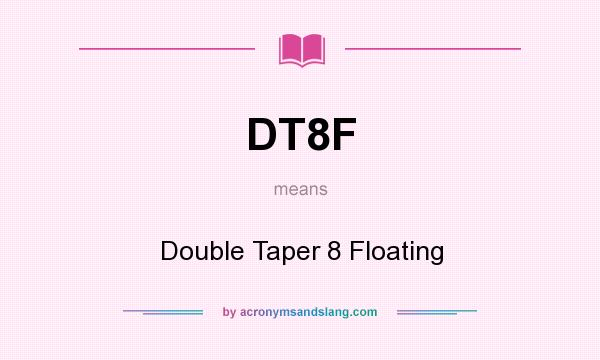 What does DT8F mean? It stands for Double Taper 8 Floating