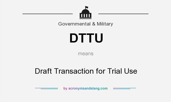 What does DTTU mean? It stands for Draft Transaction for Trial Use