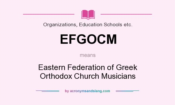 What does EFGOCM mean? It stands for Eastern Federation of Greek Orthodox Church Musicians