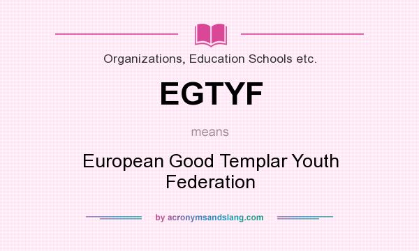 What does EGTYF mean? It stands for European Good Templar Youth Federation