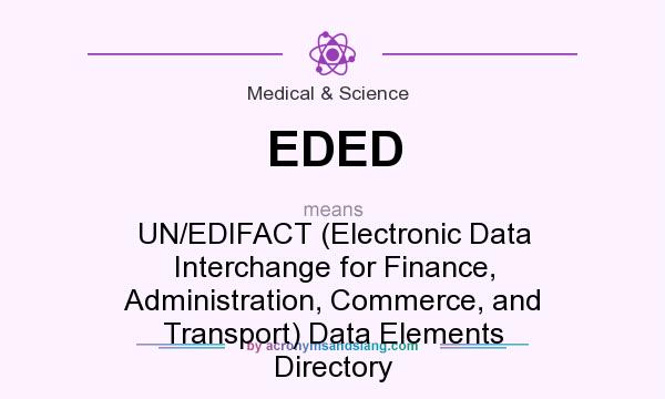 What does EDED mean? It stands for UN/EDIFACT (Electronic Data Interchange for Finance, Administration, Commerce, and Transport) Data Elements Directory