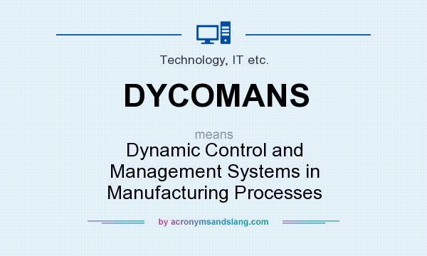 What does DYCOMANS mean? It stands for Dynamic Control and Management Systems in Manufacturing Processes