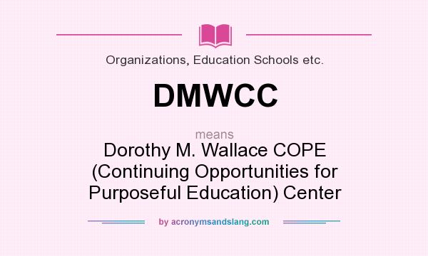 What does DMWCC mean? It stands for Dorothy M. Wallace COPE (Continuing Opportunities for Purposeful Education) Center