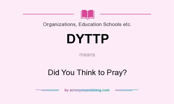 What does DYTTP mean? It stands for Did You Think to Pray?