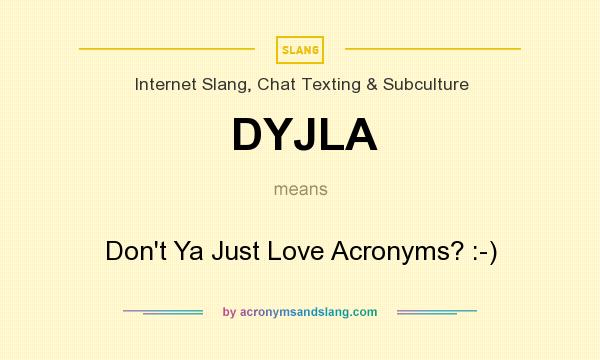 What does DYJLA mean? It stands for Don`t Ya Just Love Acronyms? :-)