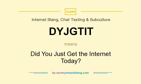 What does DYJGTIT mean? It stands for Did You Just Get the Internet Today?