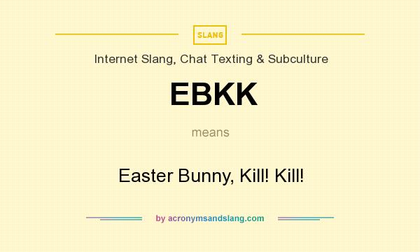 What does EBKK mean? It stands for Easter Bunny, Kill! Kill!
