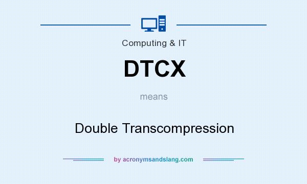 What does DTCX mean? It stands for Double Transcompression