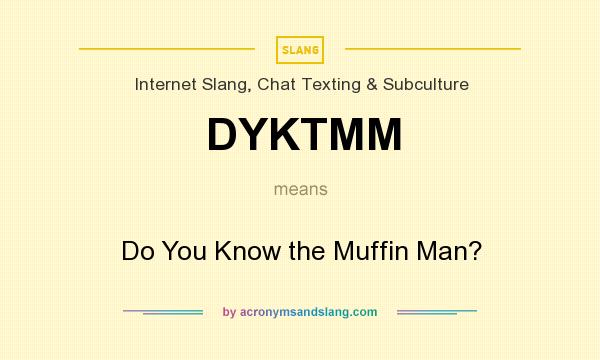 What does DYKTMM mean? It stands for Do You Know the Muffin Man?