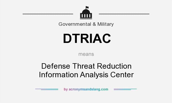 What does DTRIAC mean? It stands for Defense Threat Reduction Information Analysis Center