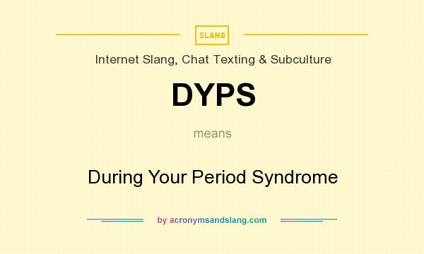 What does DYPS mean? It stands for During Your Period Syndrome