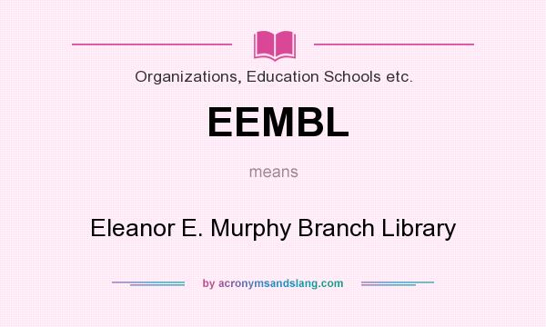 What does EEMBL mean? It stands for Eleanor E. Murphy Branch Library