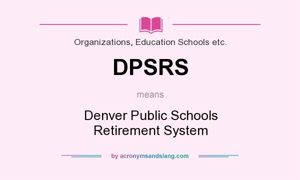 What does DPSRS mean? It stands for Denver Public Schools Retirement System