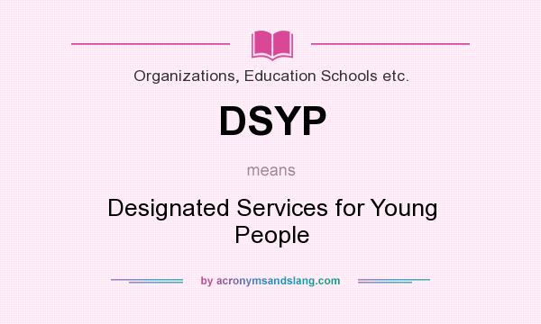 What does DSYP mean? It stands for Designated Services for Young People